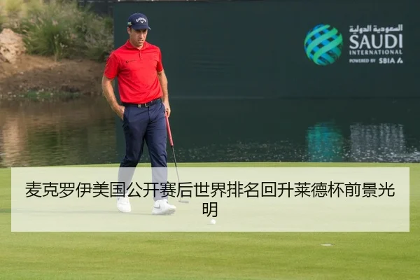 麦克罗伊美国公开赛后世界排名回升莱德杯前景光明
