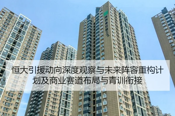 恒大引援动向深度观察与未来阵容重构计划及商业赛道布局与青训衔接