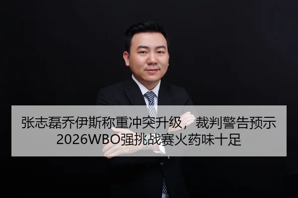 张志磊乔伊斯称重冲突升级，裁判警告预示2026WBO强挑战赛火药味十足